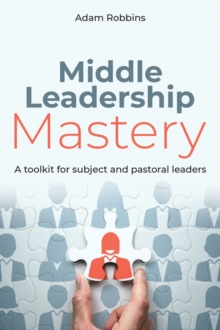 Middle Leadership Mastery : A toolkit for subject and pastoral leaders