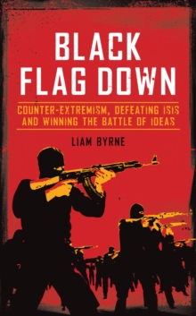 Black Flag Down : Counter-Extremism, Defeating Daesh and Winning the Battle of Ideas, Hardback Book Black Flag Down : Counter-Extremism, Defeating Daesh and Winning the Battle of Ideas, Hardback Book