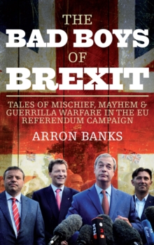The Bad Boys of Brexit : Tales of Mischief, Mayhem & Guerrilla Warfare in the EU Referendum Campaign, Paperback / softback Book The Bad Boys of Brexit : Tales of Mischief, Mayhem & Guerrilla Warfare in the EU Referendum Campaign, Paperback / softback Book