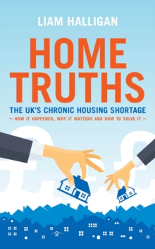 Home Truths : The UK's chronic housing shortage - how it happened, why it matters and the way to solve it