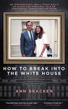 How to Break Into the White House : An irrepressible small-town girl's up-close and personal tale of presidents, gangsters and spies