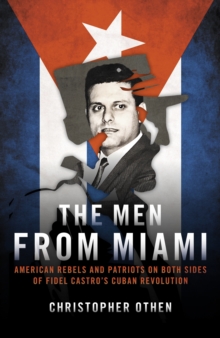 The Men from Miami : American Rebels on Both Sides of Fidel Castro's Cuban Revolution