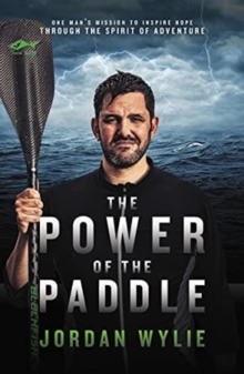 The Power of the Paddle : One man's mission to inspire hope through the spirit of adventure