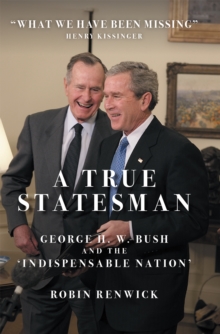 A True Statesman : George H. W. Bush and the 'Indispensable Nation'