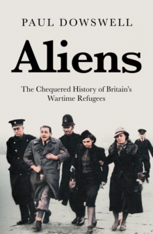 Aliens : The Chequered History of Britain's Wartime Refugees