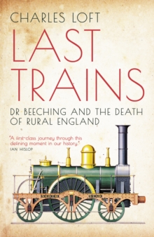 Last Trains : Dr Beeching and the Death of Rural England