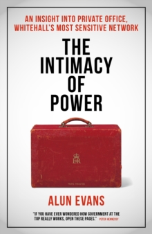 The Intimacy of Power : An insight into private office, Whitehall's most sensitive network