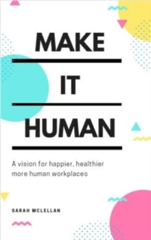 Make It Human : A vision for happier, healthier, more human workplaces