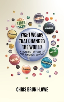 Eight Words That Changed The World : A Modern History of the Election Slogan