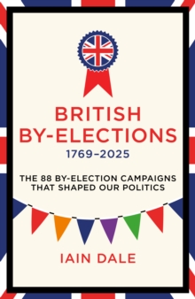 British By-Elections 17692025 : The 88 By-Election Campaigns That Shaped Our Politics