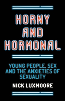 Horny and Hormonal : Young People, Sex and the Anxieties of Sexuality