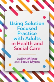 Using Solution Focused Practice with Adults in Health and Social Care, Paperback / softback Book Using Solution Focused Practice with Adults in Health and Social Care, Paperback / softback Book