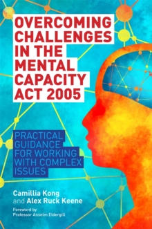 Overcoming Challenges in the Mental Capacity Act 2005 : Practical Guidance for Working with Complex Issues, Paperback / softback Book Overcoming Challenges in the Mental Capacity Act 2005 : Practical Guidance for Working with Complex Issues, Paperback / softback Book
