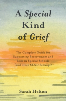 A Special Kind of Grief : The Complete Guide for Supporting Bereavement and Loss in Special Schools (and Other SEND Settings)