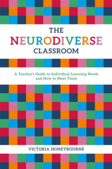 The Neurodiverse Classroom : A Teacher's Guide to Individual Learning Needs and How to Meet Them