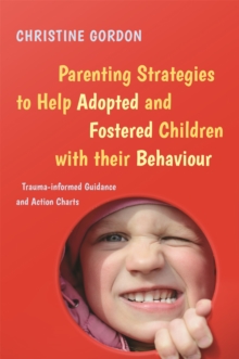 Parenting Strategies to Help Adopted and Fostered Children with Their Behaviour : Trauma-Informed Guidance and Action Charts, Paperback / softback Book Parenting Strategies to Help Adopted and Fostered Children with Their Behaviour : Trauma-Informed Guidance and Action Charts, Paperback / softback Book