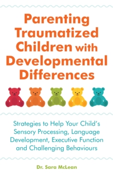 Parenting Traumatized Children with Developmental Differences : Strategies to Help Your Child's Sensory Processing, Language Development, Executive Function and Challenging Behaviours