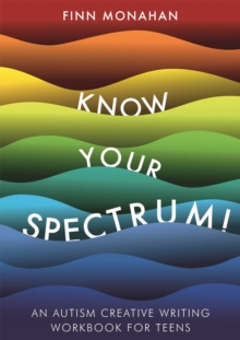 Know Your Spectrum! : An Autism Creative Writing Workbook for Teens, Paperback / softback Book Know Your Spectrum! : An Autism Creative Writing Workbook for Teens, Paperback / softback Book