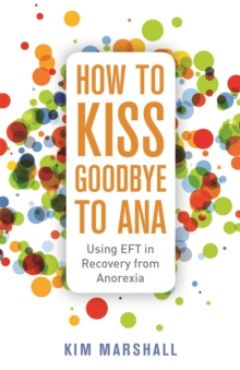 How to Kiss Goodbye to Ana : Using Eft in Recovery from Anorexia, Paperback / softback Book How to Kiss Goodbye to Ana : Using Eft in Recovery from Anorexia, Paperback / softback Book