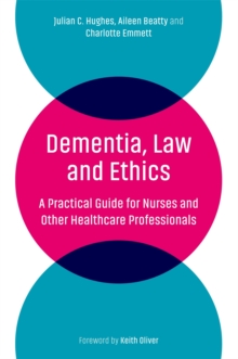 Dementia, Law and Ethics : A Practical Guide for Nurses and Other Healthcare Professionals