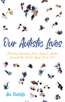 Our Autistic Lives : Personal Accounts from Autistic Adults Around the World Aged 20 to 70+