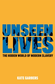 Unseen Lives : The Hidden World of Modern Slavery