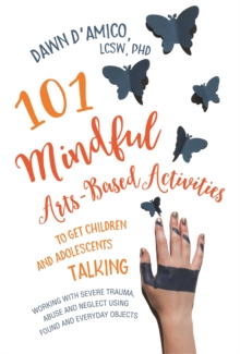 101 Mindful Arts-Based Activities to Get Children and Adolescents Talking : Working with Severe Trauma, Abuse and Neglect Using Found and Everyday Objects, Paperback Book 101 Mindful Arts-Based Activities to Get Children and Adolescents Talking : Working with Severe Trauma, Abuse and Neglect Using Found and Everyday Objects, Paperback Book