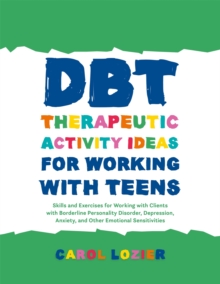 DBT Therapeutic Activity Ideas for Working with Teens : Skills and Exercises for Working with Clients with Borderline Personality Disorder, Depression, Anxiety, and Other Emotional Sensitivities