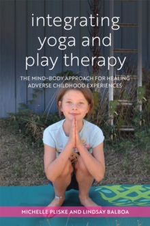 Integrating Yoga and Play Therapy : The Mind-Body Approach for Healing Adverse Childhood Experiences, Paperback / softback Book Integrating Yoga and Play Therapy : The Mind-Body Approach for Healing Adverse Childhood Experiences, Paperback / softback Book
