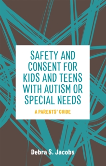Safety and Consent for Kids and Teens with Autism or Special Needs : A Parents' Guide, Paperback / softback Book Safety and Consent for Kids and Teens with Autism or Special Needs : A Parents' Guide, Paperback / softback Book