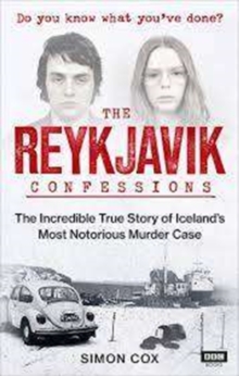 The Reykjavik Confessions : The Incredible True Story of Icelands Most Notorious Murder Case