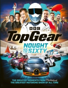 Top Gear Nought to Sixty : The Greatest Moments From (Probably) The Greatest Motoring Show In The World