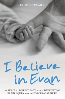 I Believe In Evan - My Fight to Save my Baby from a Devastating Brain Injury and the Forces Against Us