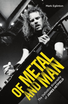 Of Metal and Man - The Definitive Biography of James Hetfield : The Definitive Biography of James Hetfield