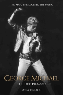 George Michael - The Life: 1963-2016 : The Man, The Legend, The Music