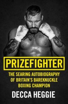 Prizefighter - The Searing Autobiography of Britain's Bareknuckle Boxing Champion : The Searing Autobiography of Britain's Bare Knuckle Boxing Champion