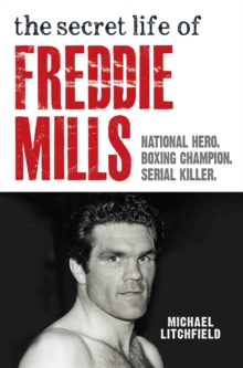 The Secret Life Of Freddie Mills - National Hero, Boxing Champion, SERIAL KILLER : National Hero. Boxing Champion. Serial Killer.