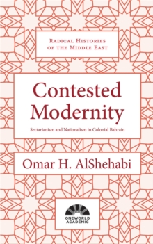 Contested Modernity : Sectarianism, Nationalism, and Colonialism in Bahrain