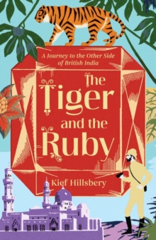 The Tiger and the Ruby : A Journey to the Other Side of British India, Paperback / softback Book The Tiger and the Ruby : A Journey to the Other Side of British India, Paperback / softback Book