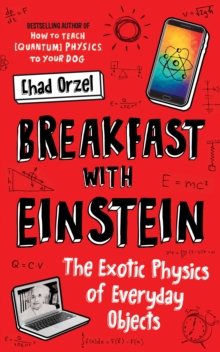 Breakfast with Einstein : The Exotic Physics of Everyday Objects, Paperback / softback Book Breakfast with Einstein : The Exotic Physics of Everyday Objects, Paperback / softback Book