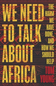 We Need to Talk About Africa : The harm we have done, and how we should help