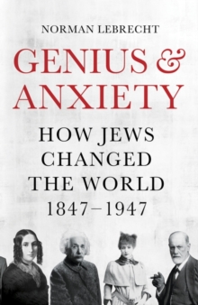 Genius and Anxiety : How Jews Changed the World, 1847-1947, Hardback Book Genius and Anxiety : How Jews Changed the World, 1847-1947, Hardback Book
