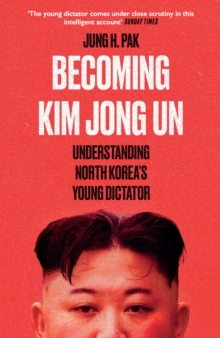 Becoming Kim Jong Un : Understanding North Korea's Young Dictator