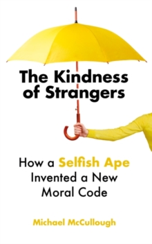 The Kindness of Strangers : How a Selfish Ape Invented a New Moral Code