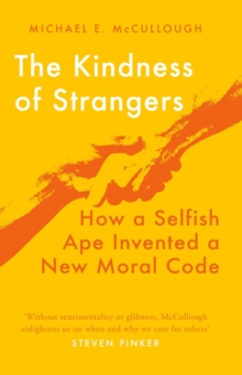 The Kindness of Strangers : How a Selfish Ape Invented a New Moral Code