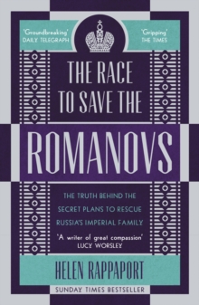 The Race to Save the Romanovs : The Truth Behind the Secret Plans to Rescue Russia's Imperial Family