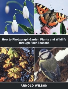 How To Photograph Garden Plants and Wildlife Through Four Seasons, Paperback Book How To Photograph Garden Plants and Wildlife Through Four Seasons, Paperback Book