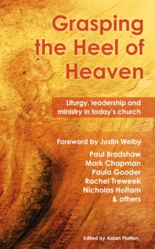 Grasping the Heel of Heaven : Liturgy, leadership and ministry in today's church