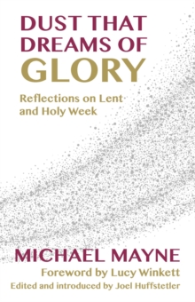 Dust That Dreams of Glory : Reflections on Lent and Holy Week