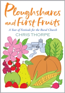 Ploughshares and First Fruits : A Year of Festivals for the Rural Church